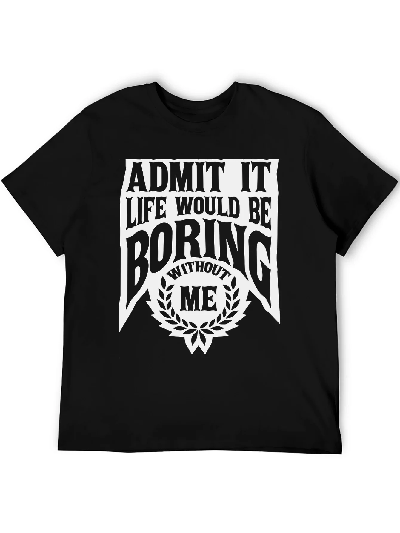 Admit It Life Would Be Boring Without Me T-Shirt