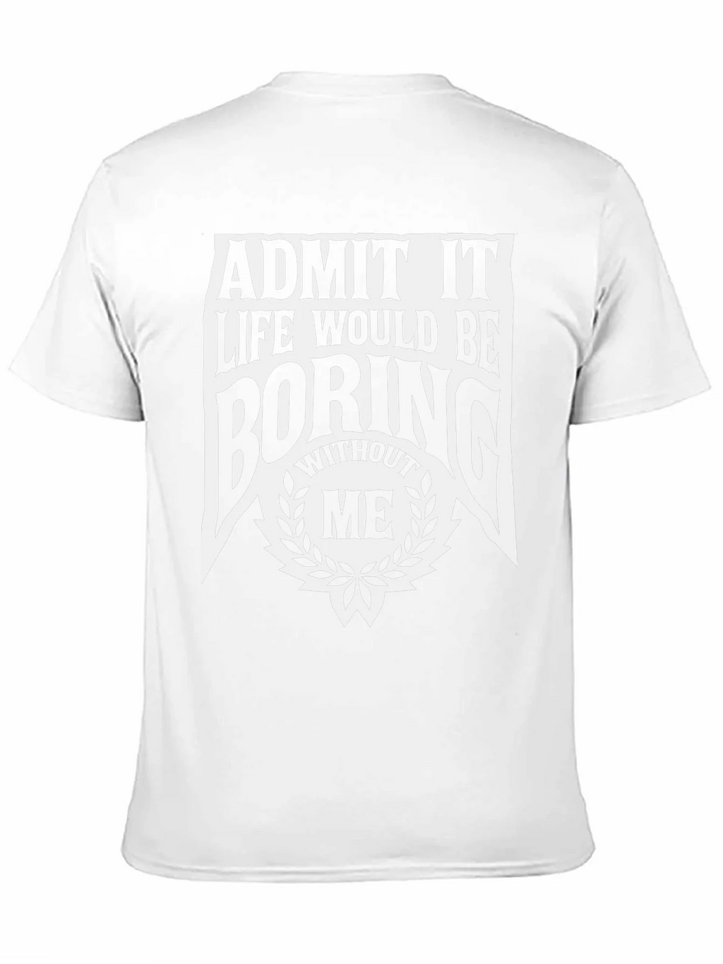 Admit It Life Would Be Boring Without Me T-Shirt