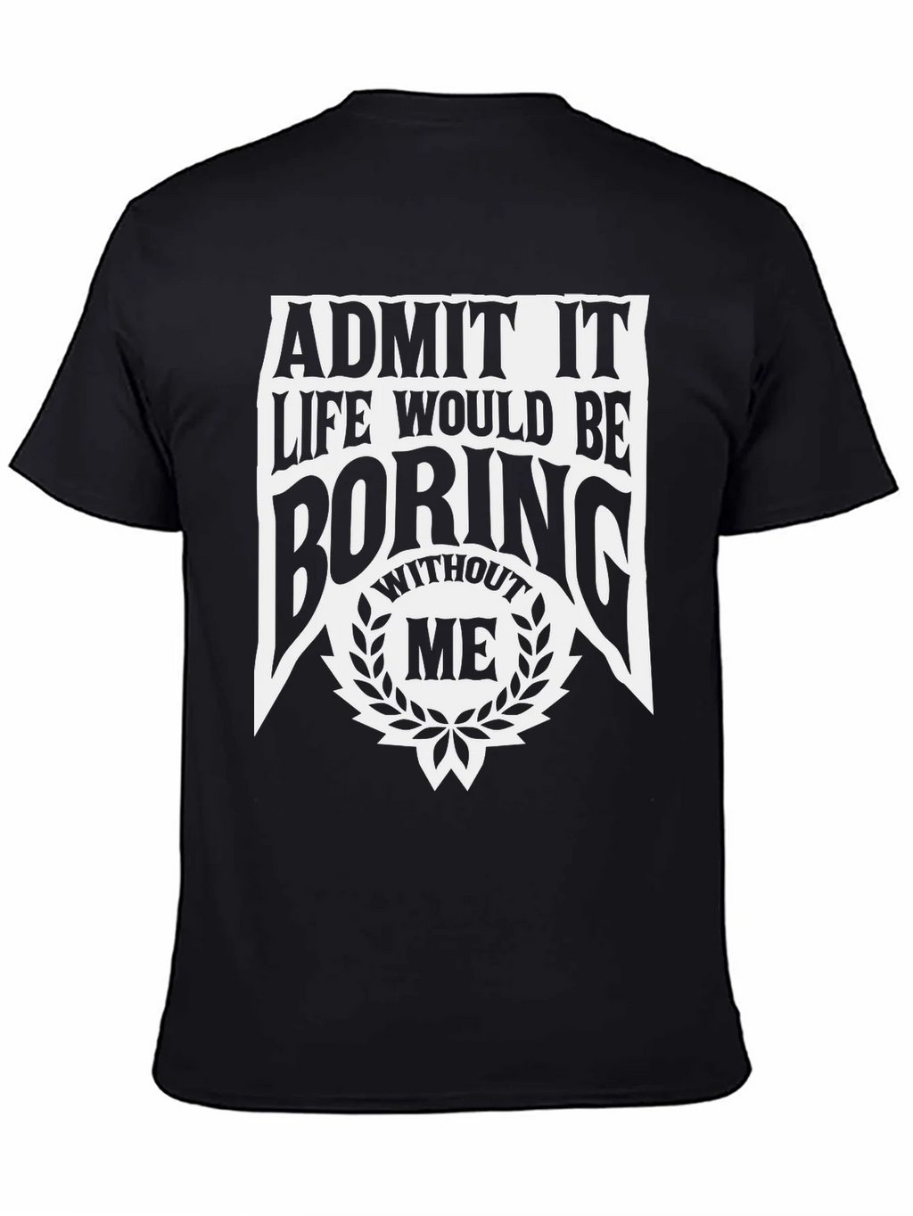 Admit It Life Would Be Boring Without Me T-Shirt