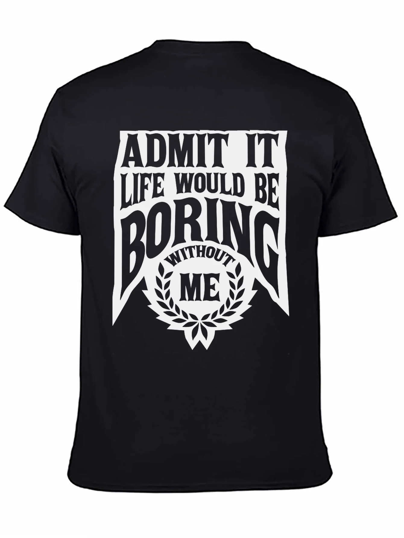 Admit It Life Would Be Boring Without Me T-Shirt