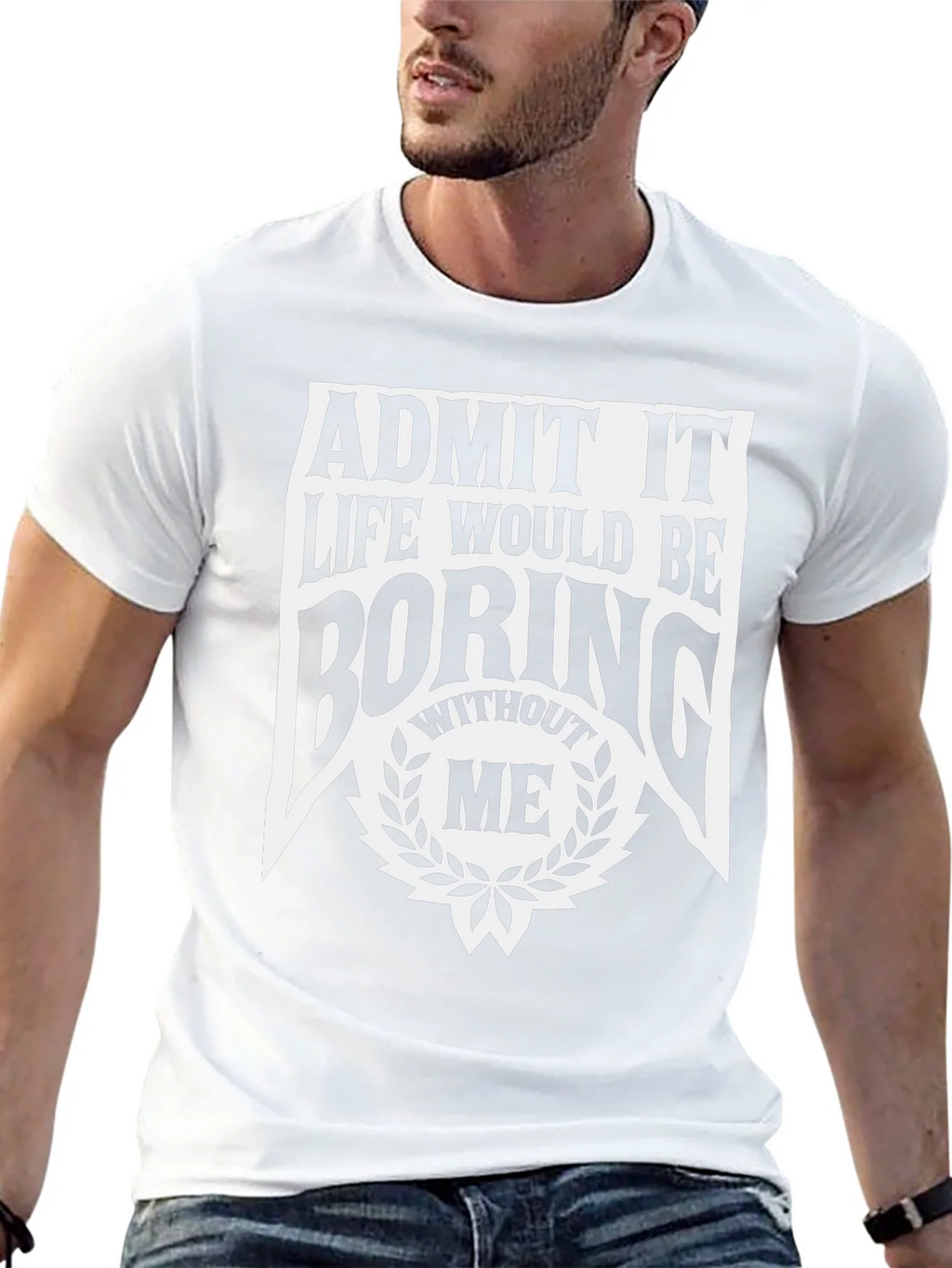 Admit It Life Would Be Boring Without Me T-Shirt