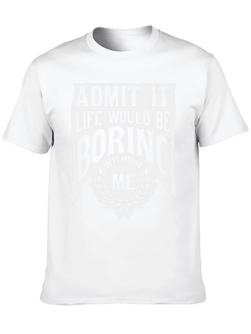 Admit It Life Would Be Boring Without Me T-Shirt