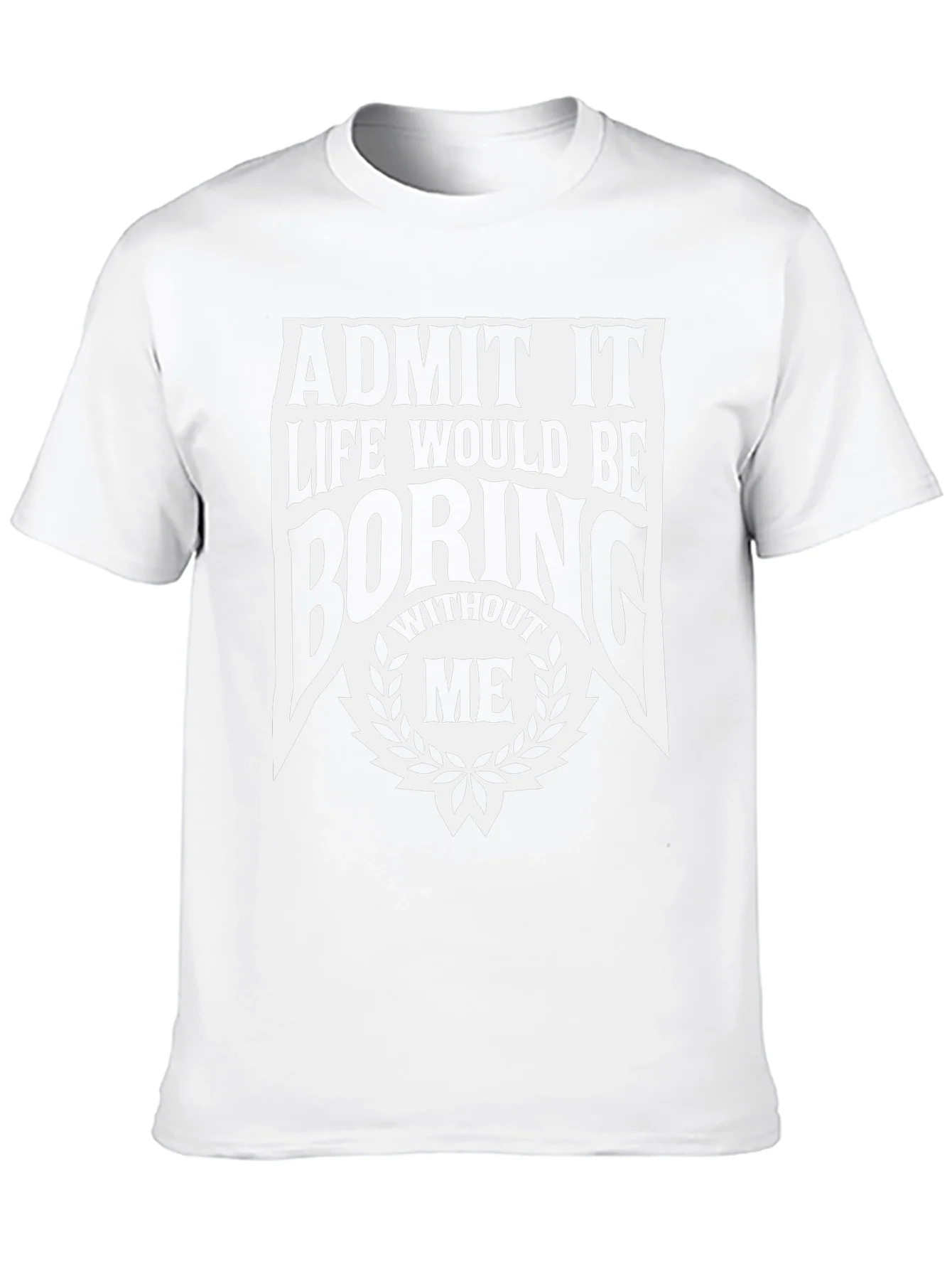 Admit It Life Would Be Boring Without Me T-Shirt