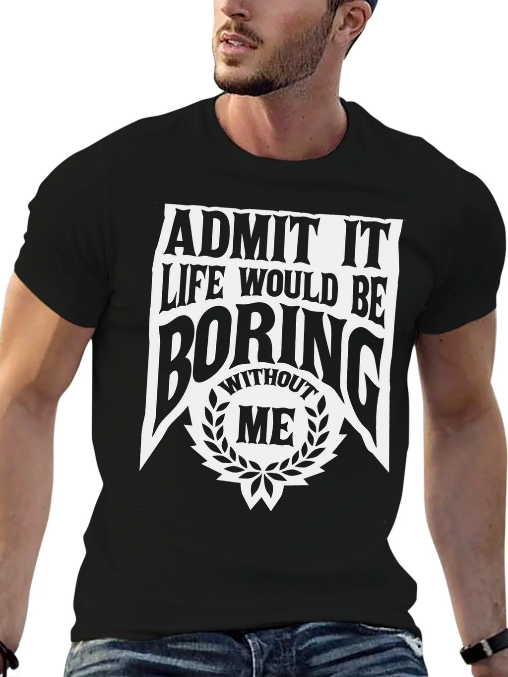 Admit It Life Would Be Boring Without Me T-Shirt