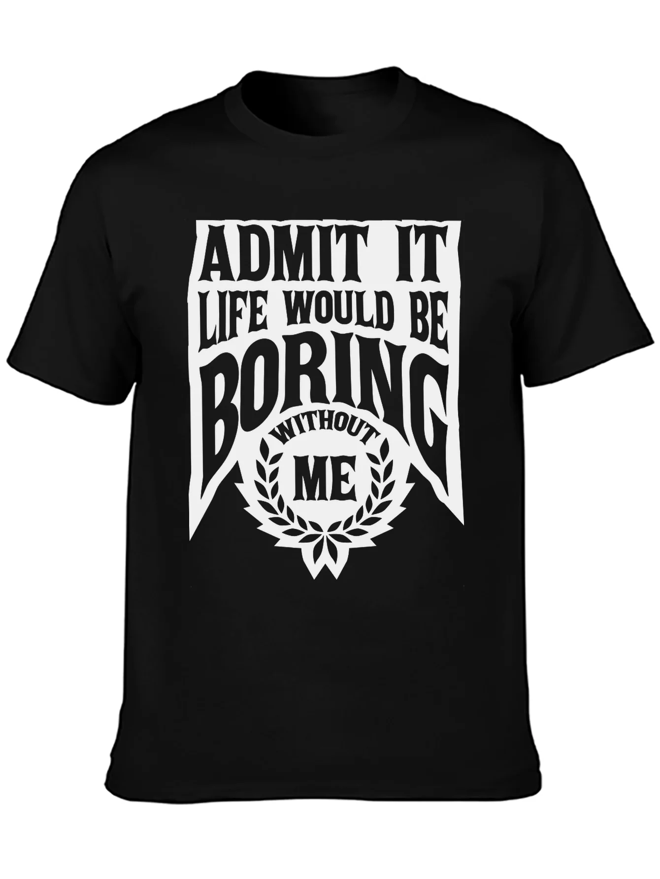 Admit It Life Would Be Boring Without Me T-Shirt