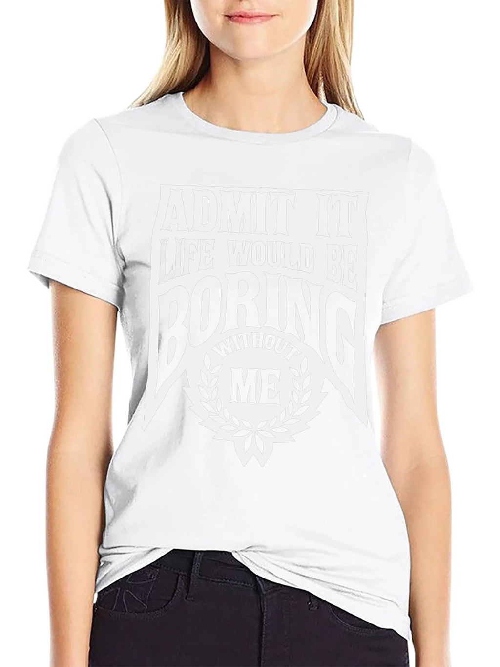 Admit It Life Would Be Boring Without Me T-Shirt