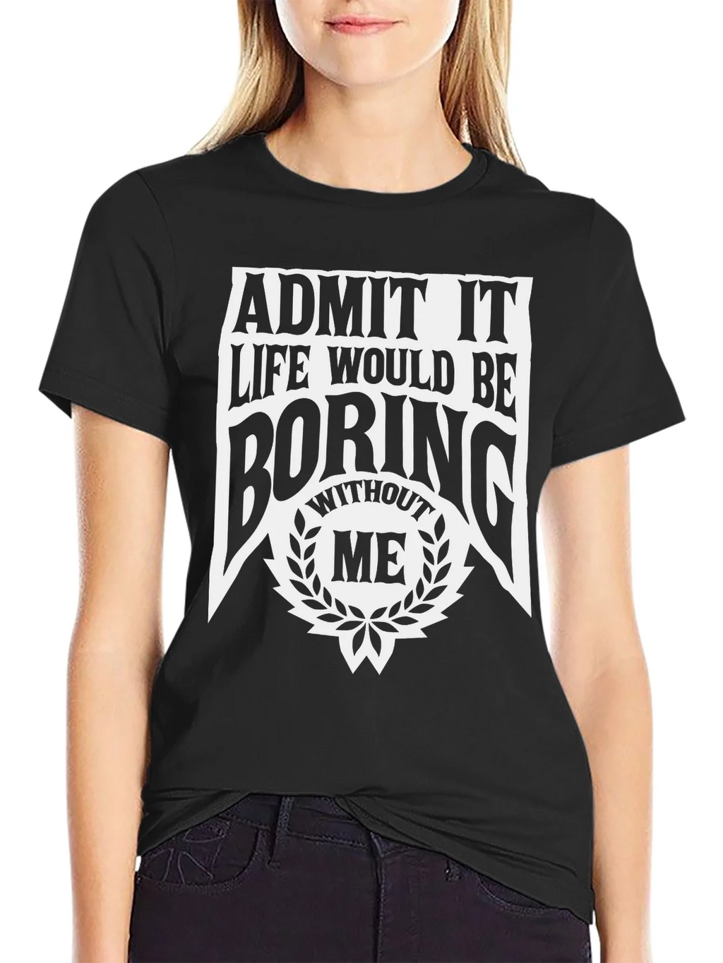 Admit It Life Would Be Boring Without Me T-Shirt